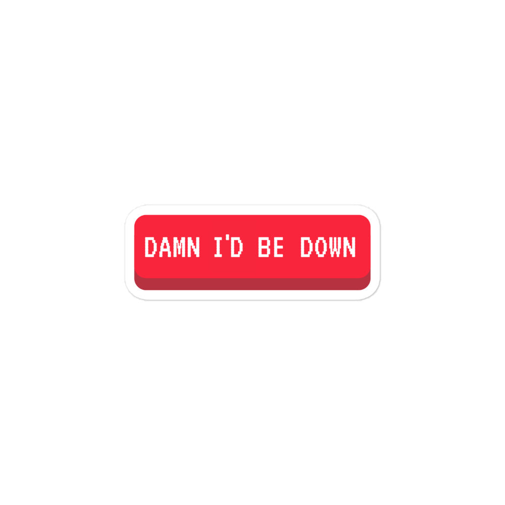 DAMN I'd be Down Bubble-free stickers